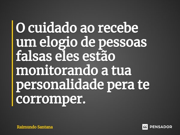 ⁠O cuidado ao recebe um elogio de pessoas falsas eles estão monitorando a tua personalidade pera te corromper.... Frase de Raimundo Santana.