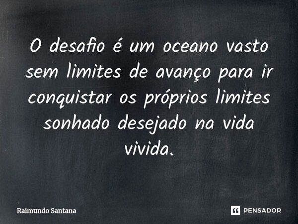 ⁠O desafio é um oceano vasto sem limites de avanço para ir conquistar os próprios limites sonhado desejado na vida vivida.... Frase de Raimundo Santana.