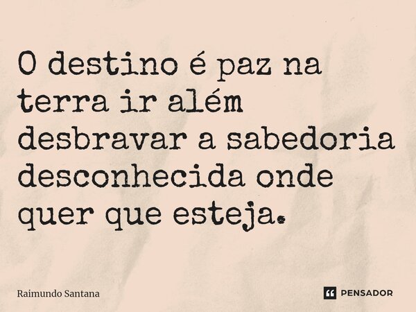 ⁠O destino é paz na terra ir além desbravar a sabedoria desconhecida onde quer que esteja.... Frase de Raimundo Santana.