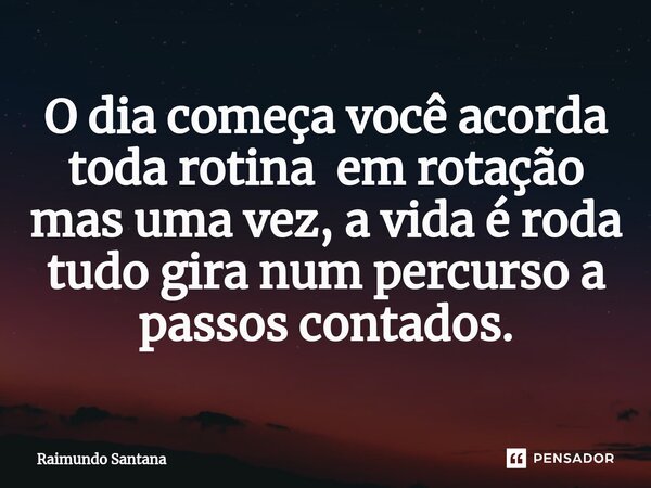⁠O dia começa você acorda toda rotina em rotação mas uma vez, a vida é roda tudo gira num percurso a passos contados.... Frase de Raimundo Santana.