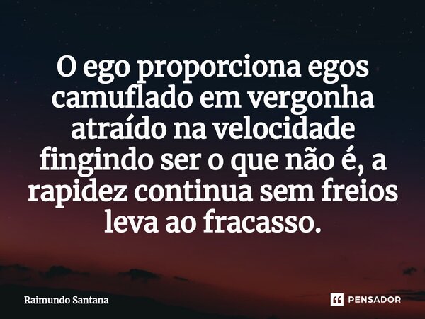 ⁠O ego proporciona egos camuflado em vergonha atraído na velocidade fingindo ser o que não é, a rapidez continua sem freios leva ao fracasso.... Frase de Raimundo Santana.