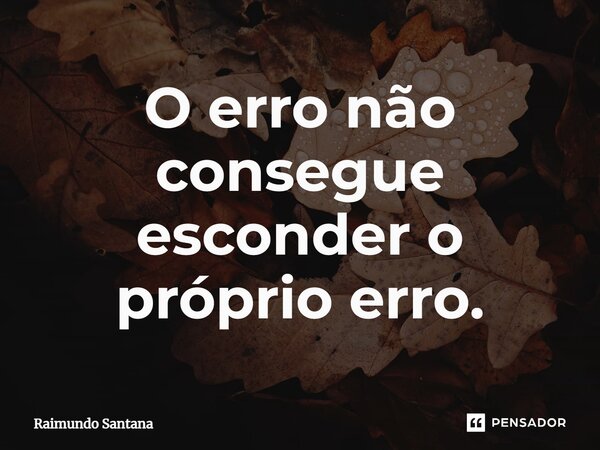 ⁠O erro não consegue esconder o próprio erro.... Frase de Raimundo Santana.
