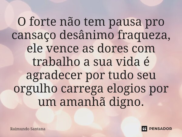 ⁠O forte não tem pausa pro cansaço desânimo fraqueza, ele vence as dores com trabalho a sua vida é agradecer por tudo seu orgulho carrega elogios por um amanhã ... Frase de Raimundo Santana.
