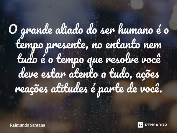 ⁠O grande aliado do ser humano é o tempo presente, no entanto nem tudo é o tempo que resolve você deve estar atento a tudo, ações reações atitudes é parte de vo... Frase de Raimundo Santana.
