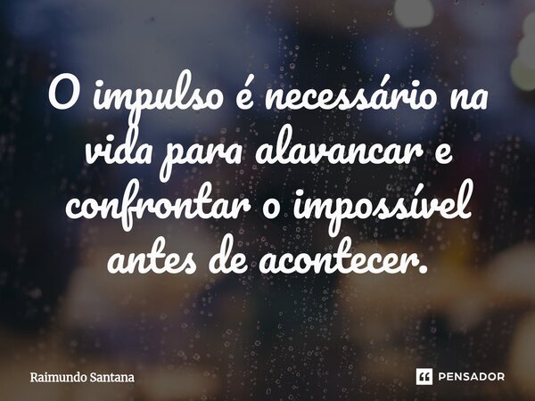 ⁠O impulso é necessário na vida para alavancar e confrontar o impossível antes de acontecer.... Frase de Raimundo Santana.