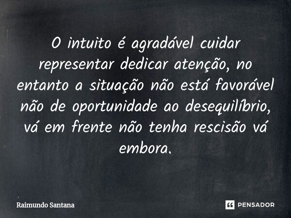 ⁠O intuito é agradável cuidar representar dedicar atenção, no entanto a situação não está favorável não de oportunidade ao desequilíbrio, vá em frente não tenha... Frase de Raimundo Santana.