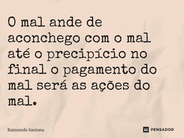 ⁠O mal ande de aconchego com o mal até o precipício no final o pagamento do mal será as ações do mal.... Frase de Raimundo Santana.