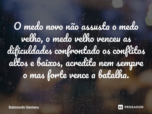 ⁠O medo novo não assusta o medo velho, o medo velho venceu as dificuldades confrontado os conflitos altos e baixos, acredita nem sempre o mas forte vence a bata... Frase de Raimundo Santana.