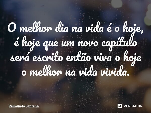 ⁠O melhor dia na vida é o hoje, é hoje que um novo capítulo será escrito então viva o hoje o melhor na vida vivida.... Frase de Raimundo Santana.