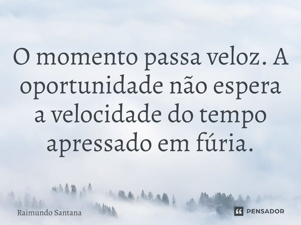 ⁠O momento passa veloz. A oportunidade não espera a velocidade do tempo apressado em fúria.... Frase de Raimundo Santana.