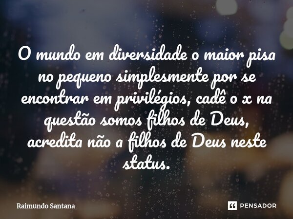 ⁠O mundo em diversidade o maior pisa no pequeno simplesmente por se encontrar em privilégios, cadê o x na questão somos filhos de Deus, acredita não a filhos de... Frase de Raimundo Santana.
