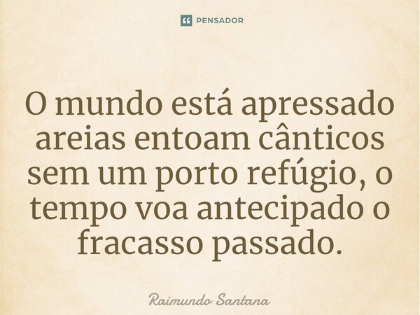 ⁠O mundo está apressado areias entoam cânticos sem um porto refúgio, o tempo voa antecipado o fracasso passado.... Frase de Raimundo Santana.