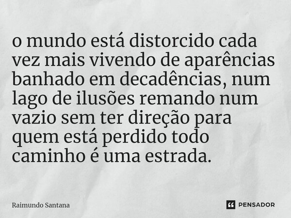 ⁠o mundo está distorcido cada vez mais vivendo de aparências banhado em decadências, num lago de ilusões remando num vazio sem ter direção para quem está perdid... Frase de Raimundo Santana.