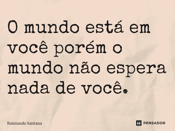 ⁠O mundo está em você porém o mundo não espera nada de você.... Frase de Raimundo Santana.