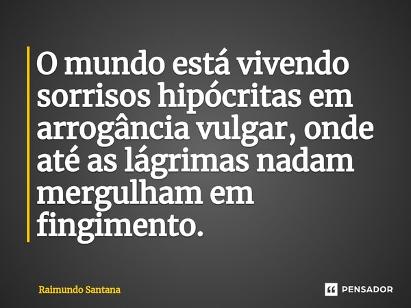 ⁠O mundo está vivendo sorrisos hipócritas em arrogância vulgar, onde até as lágrimas nadam mergulham em fingimento.... Frase de Raimundo Santana.