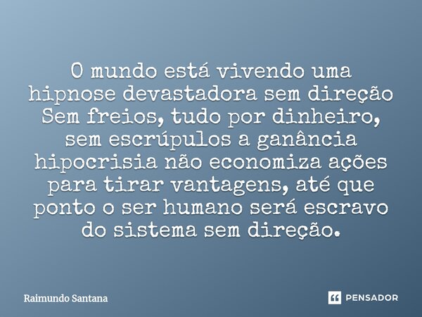 O mundo está vivendo uma hipnose devastadora sem direção Sem freios, tudo por dinheiro, sem escrúpulos a ganância hipocrisia não economiza ações para tirar van... Frase de Raimundo Santana.