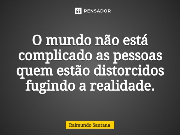 ⁠O mundo não está complicado as pessoas quem estão distorcidos fugindo a realidade.... Frase de Raimundo Santana.