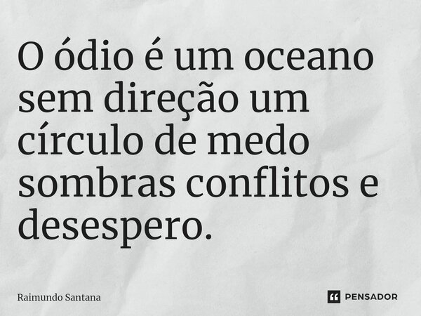 ⁠O ódio é um oceano sem direção um círculo de medo sombras conflitos e desespero.... Frase de Raimundo Santana.