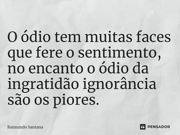 ⁠O ódio tem muitas faces que fere o sentimento, no encanto o ódio da ingratidão ignorância são os piores.... Frase de Raimundo Santana.