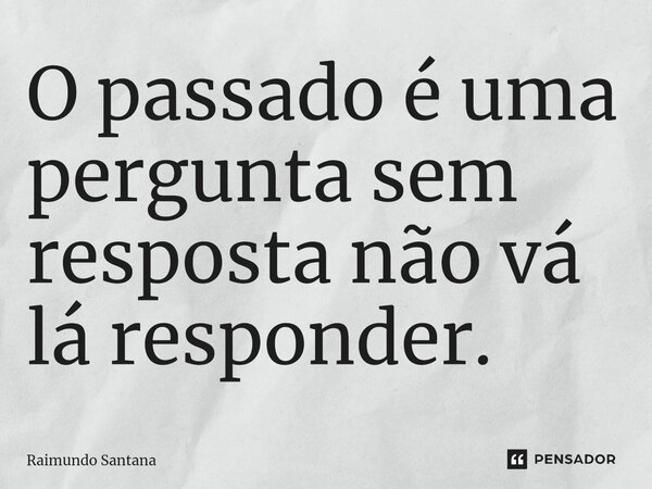 ⁠O passado é uma pergunta sem resposta não vá lá responder.... Frase de Raimundo Santana.