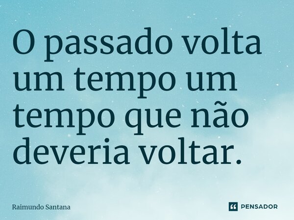 ⁠O passado volta um tempo um tempo que não deveria voltar.... Frase de Raimundo Santana.