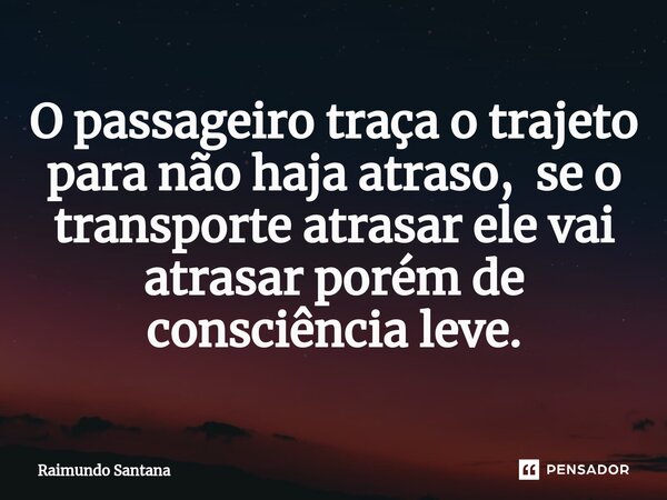 ⁠O passageiro traça o trajeto para não haja atraso, se o transporte atrasar ele vai atrasar porém de consciência leve.... Frase de Raimundo Santana.
