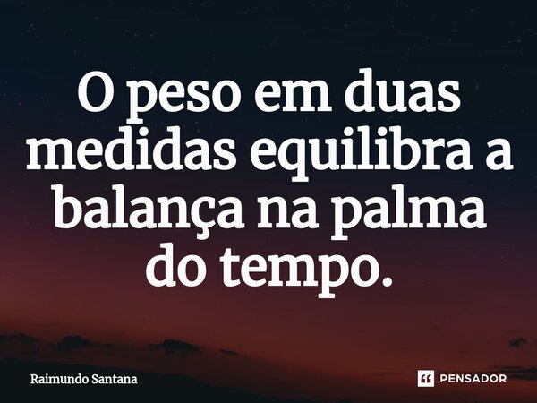 ⁠O peso em duas medidas equilibra a balança na palma do tempo.... Frase de Raimundo Santana.