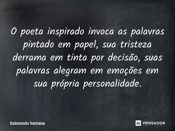 ⁠O poeta inspirado invoca as palavras pintado em papel, sua tristeza derrama em tinta por decisão, suas palavras alegram em emoções em sua própria personalidade... Frase de Raimundo Santana.