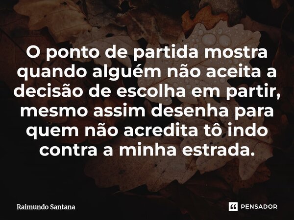 ⁠O ponto de partida mostra quando alguém não aceita a decisão de escolha em partir, mesmo assim desenha para quem não acredita tô indo contra a minha estrada.... Frase de Raimundo Santana.