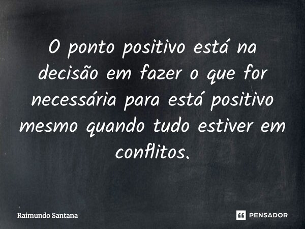 ⁠O ponto positivo está na decisão em fazer o que for necessária para está positivo mesmo quando tudo estiver em conflitos.... Frase de Raimundo Santana.