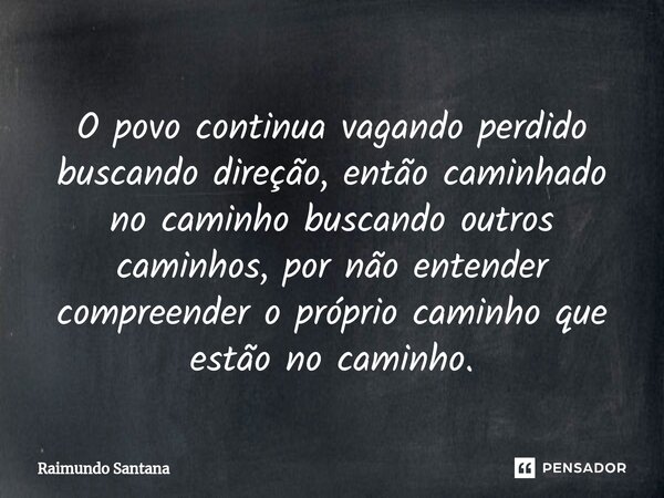 ⁠O povo continua vagando perdido buscando direção, então caminhado no caminho buscando outros caminhos, por não entender compreender o próprio caminho que estão... Frase de Raimundo Santana.