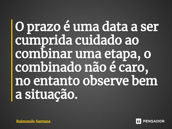 ⁠O prazo é uma data a ser cumprida cuidado ao combinar uma etapa, o combinado não é caro, no entanto observe bem a situação.... Frase de Raimundo Santana.