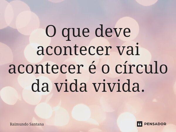 ⁠O que deve acontecer vai acontecer é o círculo da vida vivida.... Frase de Raimundo Santana.