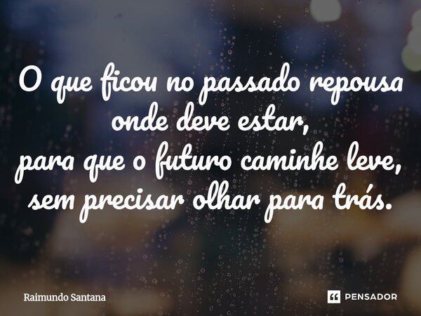 ⁠O que ficou no passado repousa onde deve estar, para que o futuro caminhe leve, sem precisar olhar para trás.... Frase de Raimundo Santana.