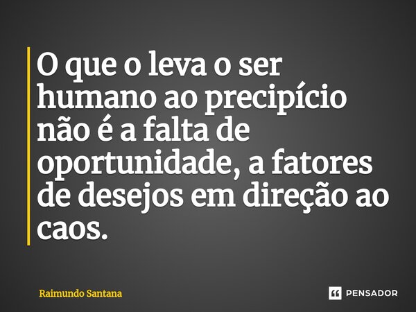 ⁠O que o leva o ser humano ao precipício não é a falta de oportunidade, a fatores de desejos em direção ao caos.... Frase de Raimundo Santana.