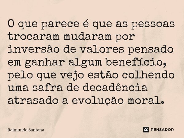 ⁠O que parece é que as pessoas trocaram mudaram por inversão de valores pensado em ganhar algum benefício, pelo que vejo estão colhendo uma safra de decadência ... Frase de Raimundo Santana.