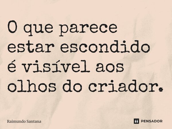 ⁠O que parece estar escondido é visível aos olhos do criador.... Frase de Raimundo Santana.