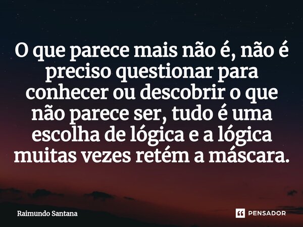 ⁠O que parece mais não é, não é preciso questionar para conhecer ou descobrir o que não parece ser, tudo é uma escolha de lógica e a lógica muitas vezes retém a... Frase de Raimundo Santana.