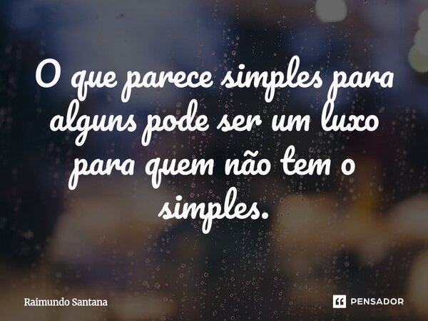 ⁠O que parece simples para alguns pode ser um luxo para quem não tem o simples.... Frase de Raimundo Santana.