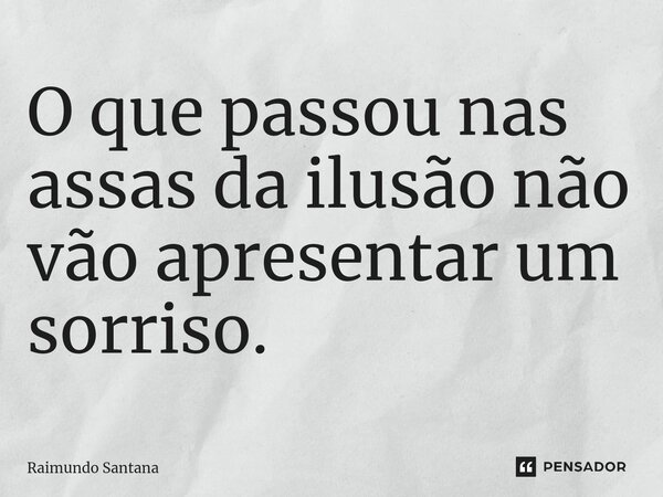 ⁠O que passou nas assas da ilusão não vão apresentar um sorriso.... Frase de Raimundo Santana.