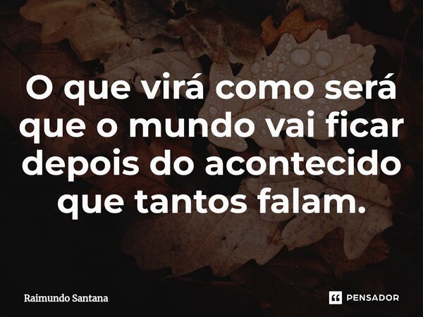 ⁠O que virá como será que o mundo vai ficar depois do acontecido que tantos falam.... Frase de Raimundo Santana.