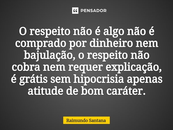 ⁠O respeito não é algo não é comprado por dinheiro nem bajulação, o respeito não cobra nem requer explicação, é grátis sem hipocrisia apenas atitude de bom cará... Frase de Raimundo Santana.