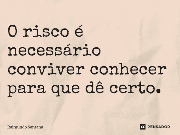 ⁠O risco é necessário conviver conhecer para que dê certo.... Frase de Raimundo Santana.