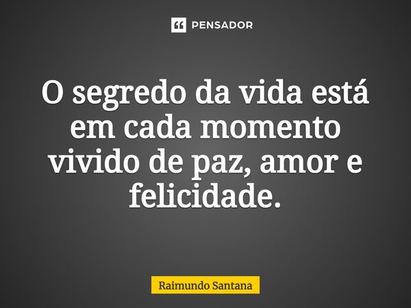 ⁠O segredo da vida está em cada momento vivido de paz, amor e felicidade.... Frase de Raimundo Santana.