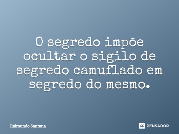 ⁠O segredo impõe ocultar o sigilo de segredo camuflado em segredo do mesmo.... Frase de Raimundo Santana.