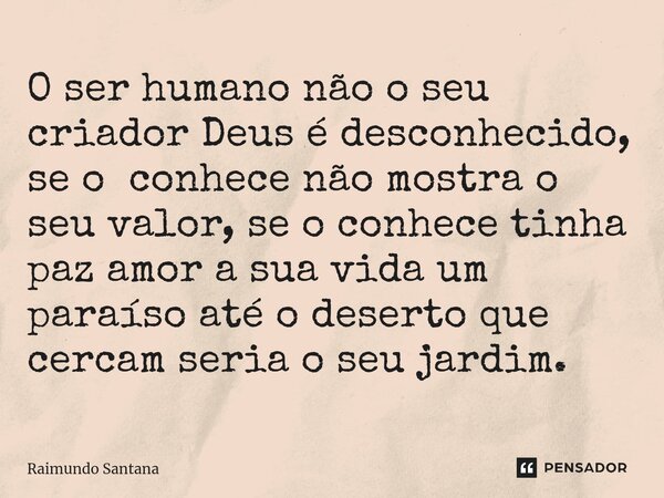 ⁠O ser humano não o seu criador Deus é desconhecido, se o conhece não mostra o seu valor, se o conhece tinha paz amor a sua vida um paraíso até o deserto que ce... Frase de Raimundo Santana.