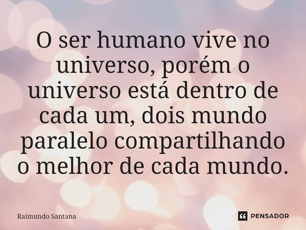 ⁠O ser humano vive no universo, porém o universo está dentro de cada um, dois mundo paralelo compartilhando o melhor de cada mundo.... Frase de Raimundo Santana.