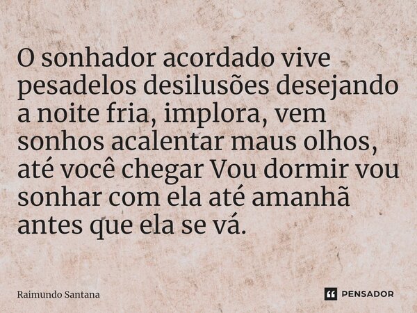 ⁠O sonhador acordado vive pesadelos desilusões desejando a noite fria, implora, vem sonhos acalentar maus olhos, até você chegar Vou dormir vou sonhar com ela a... Frase de Raimundo Santana.