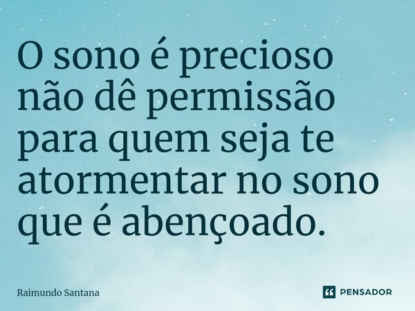 ⁠O sono é precioso não dê permissão para quem seja te atormentar no sono que é abençoado.... Frase de Raimundo Santana.