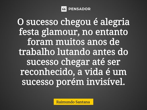 ⁠O sucesso chegou é alegria festa glamour, no entanto foram muitos anos de trabalho lutando antes do sucesso chegar até ser reconhecido, a vida é um sucesso por... Frase de Raimundo Santana.